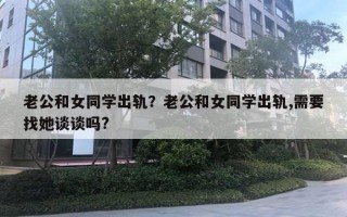 老公和女同學(xué)出軌？老公和女同學(xué)出軌,需要找她談?wù)剢?