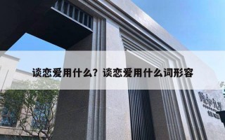 談戀愛用什么？談戀愛用什么詞形容