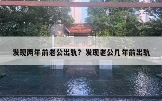 發(fā)現(xiàn)兩年前老公出軌？發(fā)現(xiàn)老公幾年前出軌