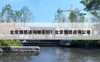 北京情感咨詢哪家好？北京情感咨詢公司