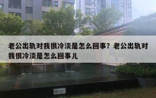 老公出軌對(duì)我很冷淡是怎么回事？老公出軌對(duì)我很冷淡是怎么回事兒