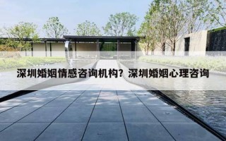 深圳婚姻情感咨詢機(jī)構(gòu)？深圳婚姻心理咨詢