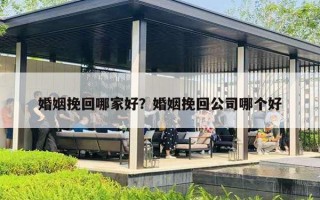 婚姻挽回哪家好？婚姻挽回公司哪個(gè)好