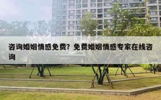 咨詢婚姻情感免費？免費婚姻情感專家在線咨詢