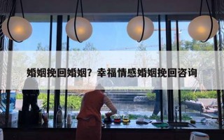 婚姻挽回婚姻？幸福情感婚姻挽回咨詢