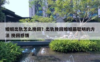 婚姻出軌怎么挽回？出軌挽回婚姻最聰明的方法 挽回感情