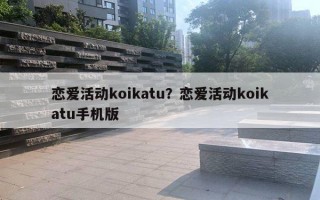 戀愛(ài)活動(dòng)koikatu？戀愛(ài)活動(dòng)koikatu手機(jī)版