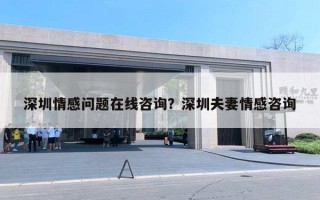 深圳情感問題在線咨詢？深圳夫妻情感咨詢