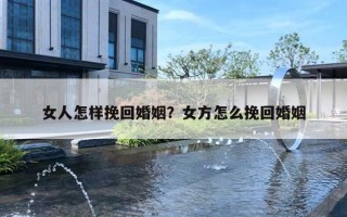 女人怎樣挽回婚姻？女方怎么挽回婚姻