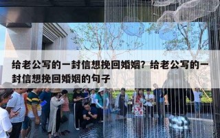 給老公寫的一封信想挽回婚姻？給老公寫的一封信想挽回婚姻的句子