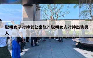 聰明女子對(duì)待老公出軌？聰明女人對(duì)待出軌男人