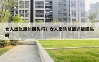 女人出軌后能回頭嗎？女人出軌以后還能回頭嗎