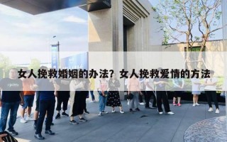 女人挽救婚姻的辦法？女人挽救愛情的方法