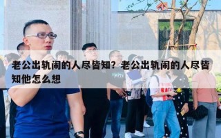 老公出軌?mèng)[的人盡皆知？老公出軌?mèng)[的人盡皆知他怎么想