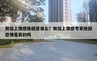 微信上情感挽回靠譜么？微信上情感專家挽回感情是真的嗎