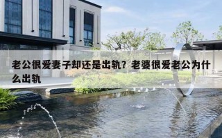 老公很愛妻子卻還是出軌？老婆很愛老公為什么出軌