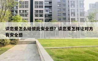 談戀愛怎么給彼此安全感？談戀愛怎樣讓對(duì)方有安全感