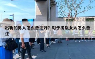 出軌的男人怎么備注好？對(duì)于出軌女人怎么備注