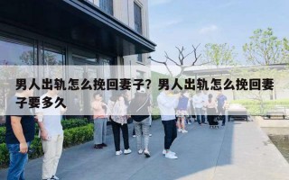 男人出軌怎么挽回妻子？男人出軌怎么挽回妻子要多久