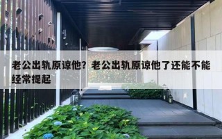 老公出軌原諒他？老公出軌原諒他了還能不能經(jīng)常提起