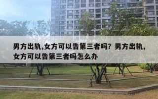 男方出軌,女方可以告第三者嗎？男方出軌,女方可以告第三者嗎怎么辦