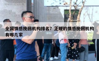 全國情感挽回機構排名？正規(guī)的情感挽回機構有哪幾家