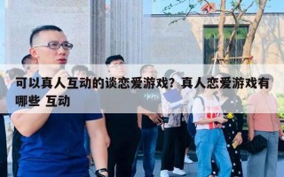 可以真人互動(dòng)的談戀愛游戲？真人戀愛游戲有哪些 互動(dòng)