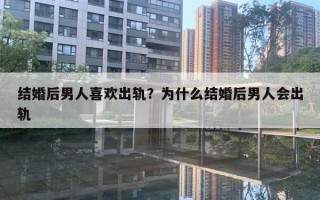 結(jié)婚后男人喜歡出軌？為什么結(jié)婚后男人會(huì)出軌