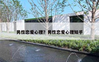 男性戀愛(ài)心理？男性戀愛(ài)心理知乎