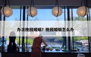 辦法挽回婚姻？挽回婚姻怎么辦