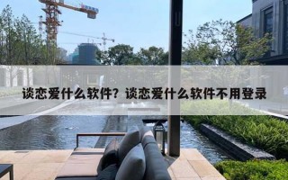 談戀愛什么軟件？談戀愛什么軟件不用登錄