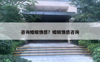 咨詢婚姻情感？婚姻情感咨詢