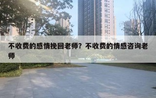 不收費(fèi)的感情挽回老師？不收費(fèi)的情感咨詢老師