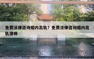 免費法律咨詢婚內出軌？免費法律咨詢婚內出軌律師