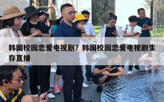 韓國校園戀愛電視?。宽n國校園戀愛電視劇生存直播