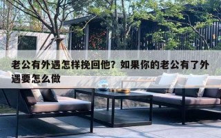 老公有外遇怎樣挽回他？如果你的老公有了外遇要怎么做