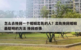 怎么去挽回一個婚姻出軌的人？出軌挽回婚姻最聰明的方法 挽回感情