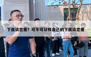 下屬談戀愛？可不可以和自己的下屬談戀愛