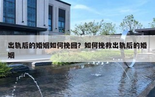 出軌后的婚姻如何挽回？如何挽救出軌后的婚姻