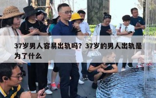 37歲男人容易出軌嗎？37歲的男人出軌是為了什么