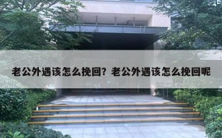 老公外遇該怎么挽回？老公外遇該怎么挽回呢