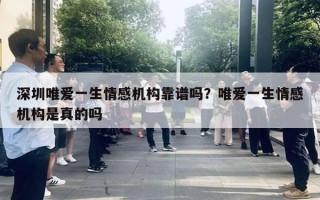 深圳唯愛一生情感機構(gòu)靠譜嗎？唯愛一生情感機構(gòu)是真的嗎