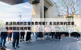 無法抗拒的戀愛免費觀看？無法抗拒的戀愛 電視劇在線觀看
