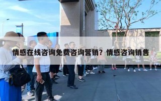 情感在線咨詢免費咨詢營銷？情感咨詢銷售