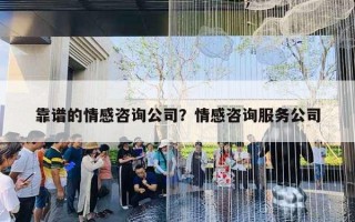 靠譜的情感咨詢公司？情感咨詢服務(wù)公司