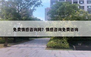 免費(fèi)情感咨詢網(wǎng)？情感咨詢免費(fèi)咨詢