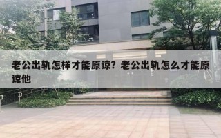 老公出軌怎樣才能原諒？老公出軌怎么才能原諒他