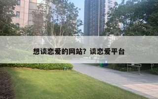 想談戀愛的網(wǎng)站？談戀愛平臺(tái)