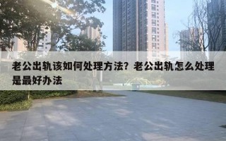 老公出軌該如何處理方法？老公出軌怎么處理是最好辦法