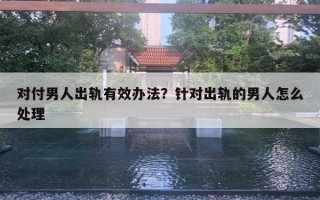 對付男人出軌有效辦法？針對出軌的男人怎么處理